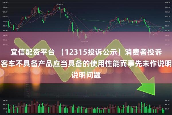 宜信配资平台 【12315投诉公示】消费者投诉中通客车不具备产品应当具备的使用性能而事先未作说明问题
