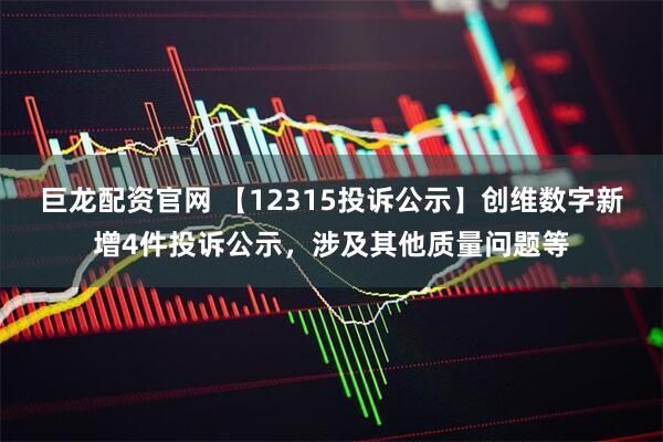 巨龙配资官网 【12315投诉公示】创维数字新增4件投诉公示，涉及其他质量问题等