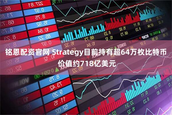 铭恩配资官网 Strategy目前持有超64万枚比特币 价值约718亿美元