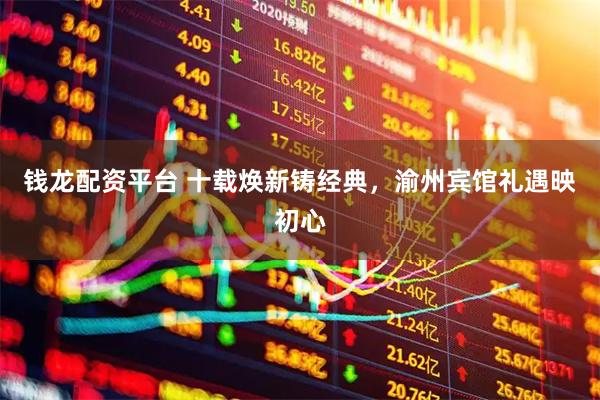 钱龙配资平台 十载焕新铸经典，渝州宾馆礼遇映初心