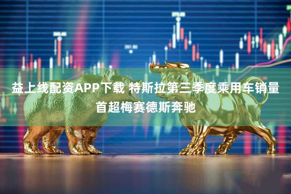益上线配资APP下载 特斯拉第三季度乘用车销量首超梅赛德斯奔驰