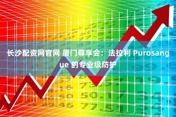 长沙配资网官网 厦门尊享会：法拉利 Purosangue 的专业级防护