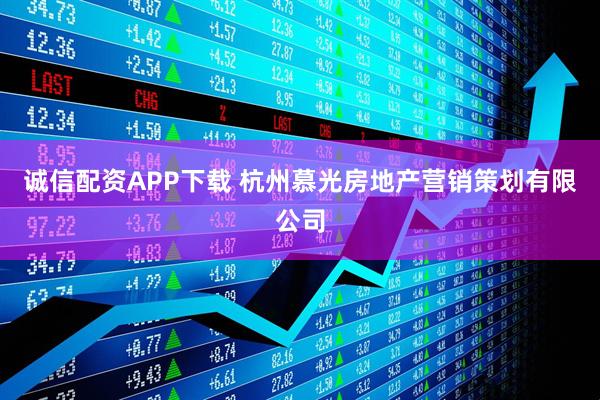 诚信配资APP下载 杭州慕光房地产营销策划有限公司