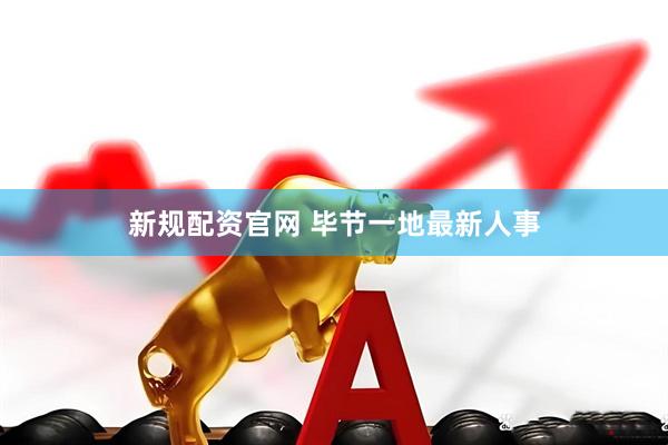 新规配资官网 毕节一地最新人事
