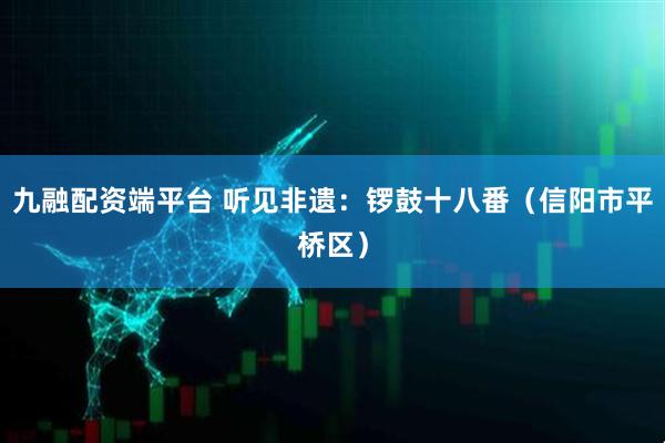 九融配资端平台 听见非遗：锣鼓十八番（信阳市平桥区）
