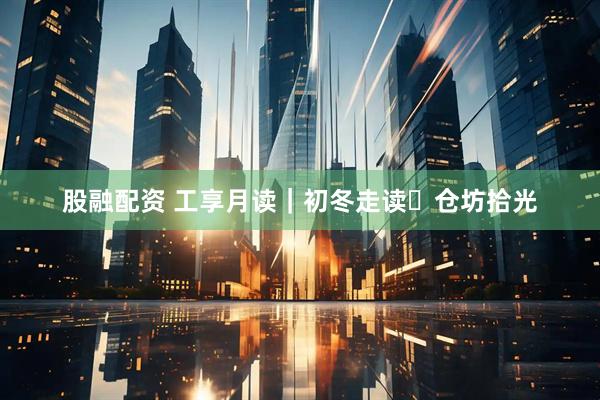 股融配资 工享月读｜初冬走读・仓坊拾光