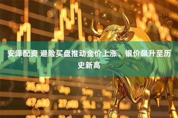 安泽配资 避险买盘推动金价上涨、银价飙升至历史新高
