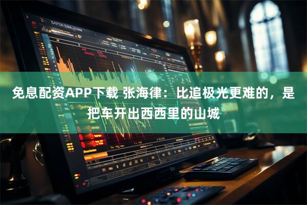免息配资APP下载 张海律：比追极光更难的，是把车开出西西里的山城