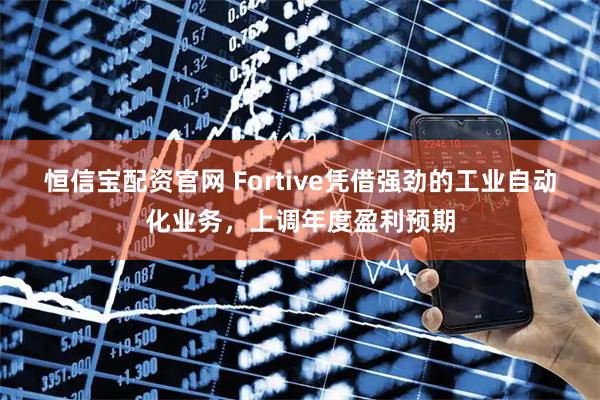 恒信宝配资官网 Fortive凭借强劲的工业自动化业务，上调年度盈利预期