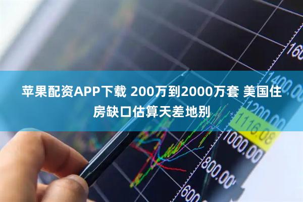 苹果配资APP下载 200万到2000万套 美国住房缺口估算天差地别