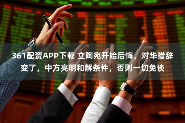 361配资APP下载 立陶宛开始后悔，对华措辞变了，中方亮明和解条件，否则一切免谈