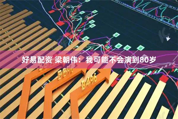 好易配资 梁朝伟：我可能不会演到80岁